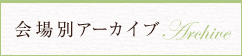 会場別アーカイブ