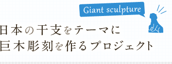 日本の干支をテーマに巨木彫刻を作るプロジェクト