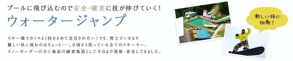 プールに飛び込むので安全・確実に技が伸びていく！ウォータージャンプ