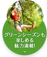 グリーンーシーズンも楽しめる魅力満載！