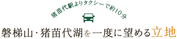 猪苗代駅よりタクシーで約10分 磐梯山・猪苗代湖を一度に望める立地