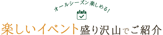 オールシーズン楽しめる！ 楽しいイベント盛りたくさんでご紹介