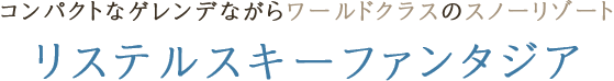 コンパクトなゲレンデながらワールドクラスのスノーリゾート　リステルスキーファンタジア