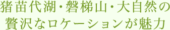 猪苗代湖・磐梯山・大自然の贅沢なロケーションが魅力