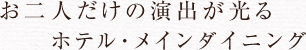 お二人だけの演出が光るホテル・メインダイニング
