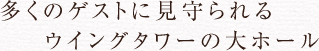 多くのゲストに見守られるウイングタワーの大ホール